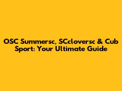 OSC Summersc, SCcloversc & Cub Sport: Your Ultimate Guide