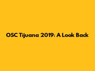 OSC Tijuana 2019: A Look Back