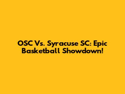 OSC Vs. Syracuse SC: Epic Basketball Showdown!