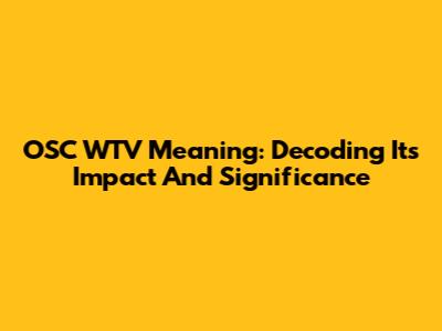 OSC WTV Meaning: Decoding Its Impact And Significance