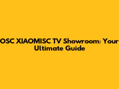 OSC XIAOMISC TV Showroom: Your Ultimate Guide