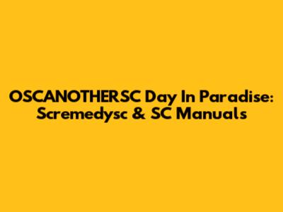 OSCANOTHERSC Day In Paradise: Scremedysc & SC Manuals