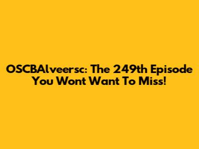 OSCBAlveersc: The 249th Episode You Won't Want To Miss!