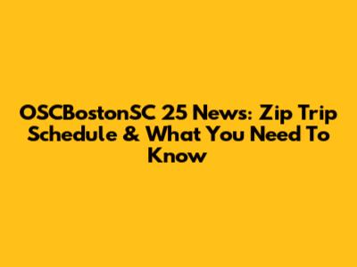 OSCBostonSC 25 News: Zip Trip Schedule & What You Need To Know