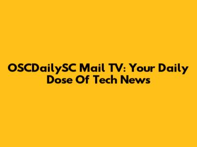 OSCDailySC Mail TV: Your Daily Dose Of Tech News