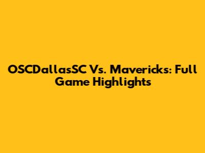 OSCDallasSC Vs. Mavericks: Full Game Highlights