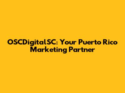 OSCDigitalSC: Your Puerto Rico Marketing Partner