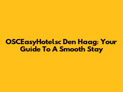 OSCEasyHotelsc Den Haag: Your Guide To A Smooth Stay