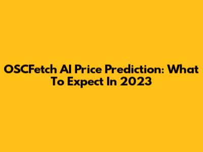 OSCFetch AI Price Prediction: What To Expect In 2023