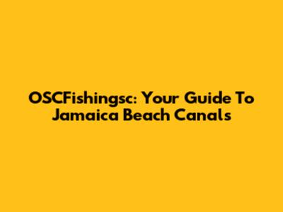 OSCFishingsc: Your Guide To Jamaica Beach Canals