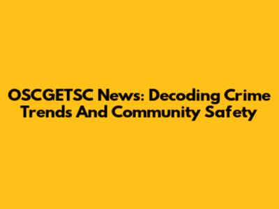 OSCGETSC News: Decoding Crime Trends And Community Safety