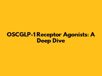 OSCGLP-1 Receptor Agonists: A Deep Dive