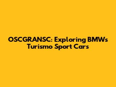 OSCGRANSC: Exploring BMW's Turismo Sport Cars