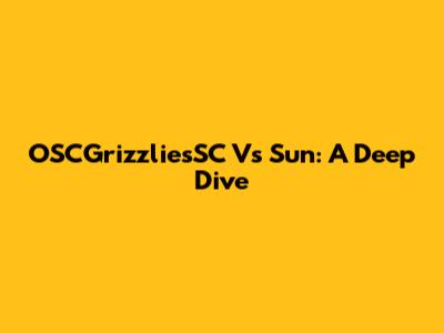 OSCGrizzliesSC Vs Sun: A Deep Dive