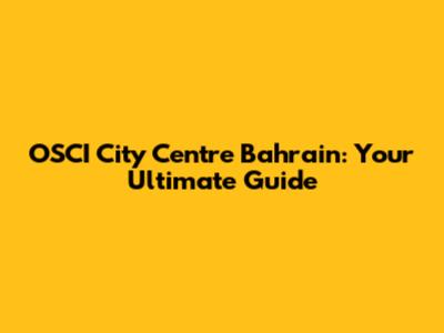 OSCI City Centre Bahrain: Your Ultimate Guide