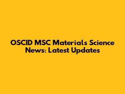 OSCID MSC Materials Science News: Latest Updates