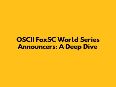 OSCII FoxSC World Series Announcers: A Deep Dive