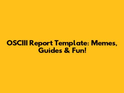 OSCIII Report Template: Memes, Guides & Fun!
