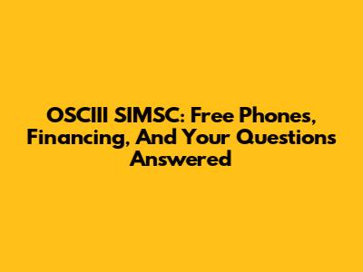 OSCIII SIMSC: Free Phones, Financing, And Your Questions Answered