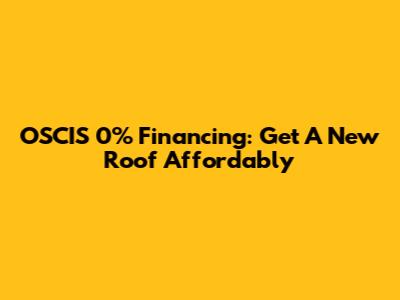 OSCIS 0% Financing: Get A New Roof Affordably
