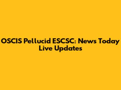 OSCIS Pellucid ESCSC: News Today Live Updates