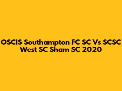 OSCIS Southampton FC SC Vs SCSC West SC Sham SC 2020