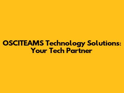 OSCITEAMS Technology Solutions: Your Tech Partner