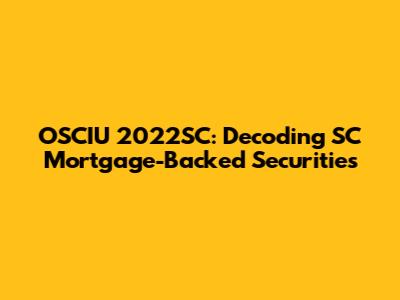 OSCIU 2022SC: Decoding SC Mortgage-Backed Securities