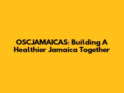 OSCJAMAICAS: Building A Healthier Jamaica Together