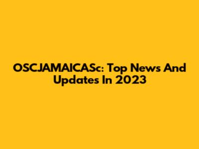 OSCJAMAICASc: Top News And Updates In 2023
