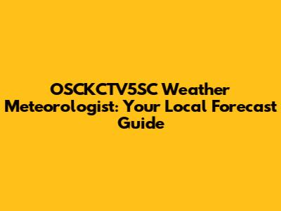 OSCKCTV5SC Weather Meteorologist: Your Local Forecast Guide