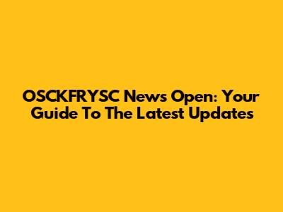 OSCKFRYSC News Open: Your Guide To The Latest Updates
