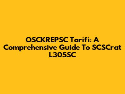 OSCKREPSC Tarifi: A Comprehensive Guide To SCSCrat L305SC