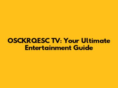 OSCKRQESC TV: Your Ultimate Entertainment Guide