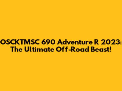 OSCKTMSC 690 Adventure R 2023: The Ultimate Off-Road Beast!