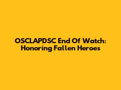 OSCLAPDSC End Of Watch: Honoring Fallen Heroes