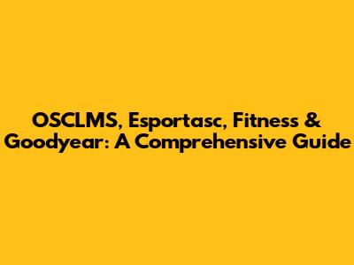 OSCLMS, Esportasc, Fitness & Goodyear: A Comprehensive Guide