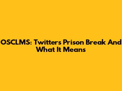 OSCLMS: Twitter's Prison Break And What It Means