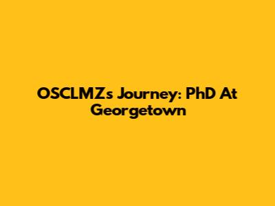 OSCLMZ's Journey: PhD At Georgetown