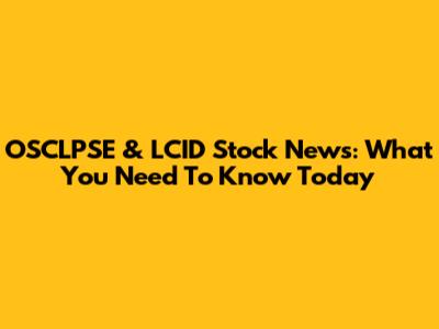 OSCLPSE & LCID Stock News: What You Need To Know Today