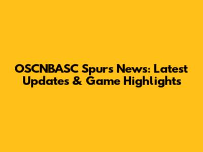 OSCNBASC Spurs News: Latest Updates & Game Highlights