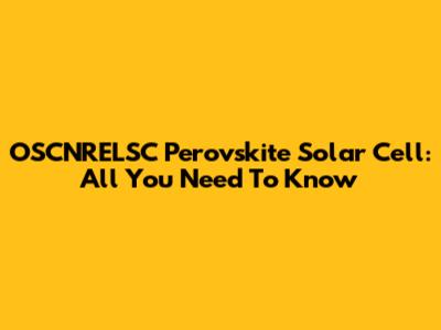 OSCNRELSC Perovskite Solar Cell: All You Need To Know