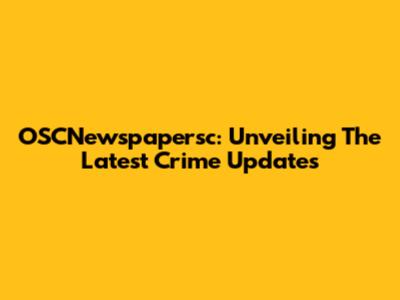 OSCNewspapersc: Unveiling The Latest Crime Updates