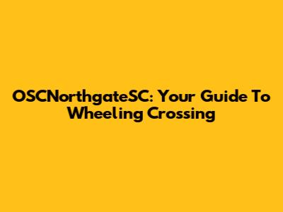 OSCNorthgateSC: Your Guide To Wheeling Crossing