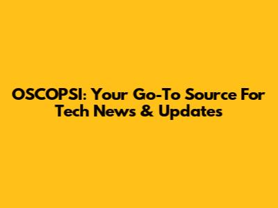 OSCOPSI: Your Go-To Source For Tech News & Updates