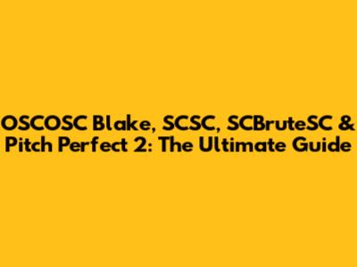 OSCOSC Blake, SCSC, SCBruteSC & Pitch Perfect 2: The Ultimate Guide