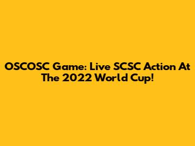 OSCOSC Game: Live SCSC Action At The 2022 World Cup!