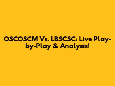 OSCOSCM Vs. LBSCSC: Live Play-by-Play & Analysis!