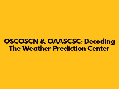 OSCOSCN & OAASCSC: Decoding The Weather Prediction Center