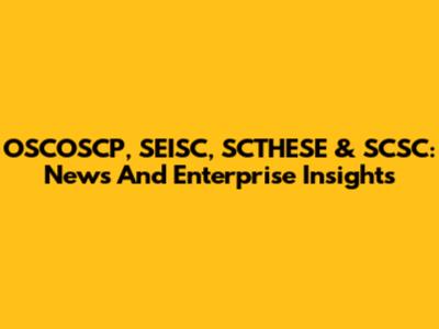 OSCOSCP, SEISC, SCTHESE & SCSC: News And Enterprise Insights